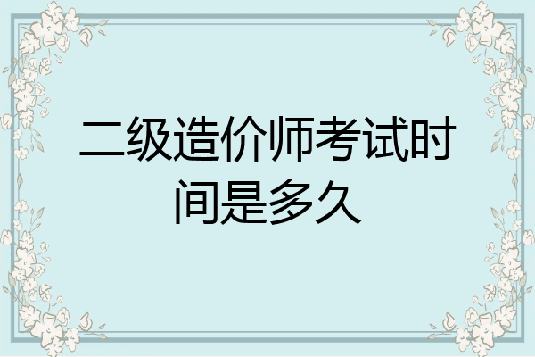 二级造价师考试时间是多久