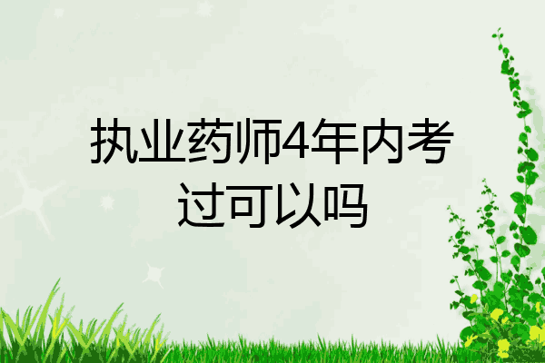 执业药师4年内考过可以吗