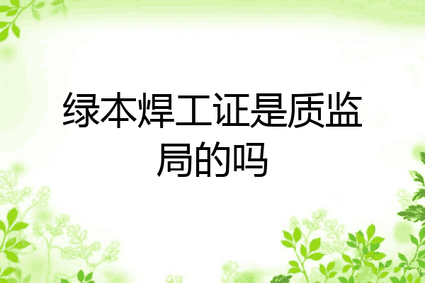 绿本焊工证是质监局的吗