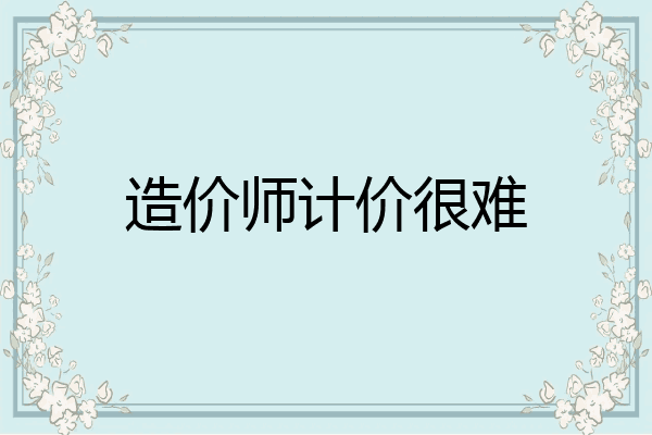 造价师计价很难