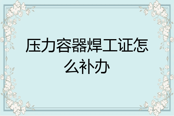 压力容器焊工证怎么补办