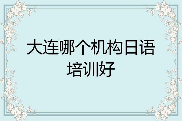 大连哪个机构日语培训好