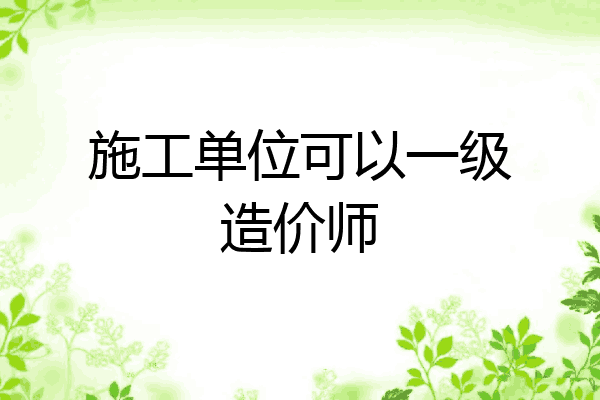 施工单位可以一级造价师