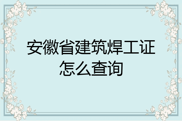安徽省建筑焊工证怎么查询