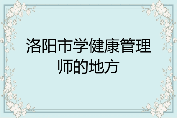 洛阳市学健康管理师的地方