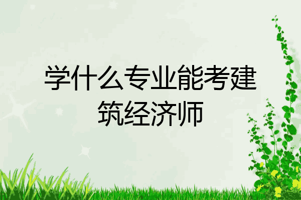 学什么专业能考建筑经济师