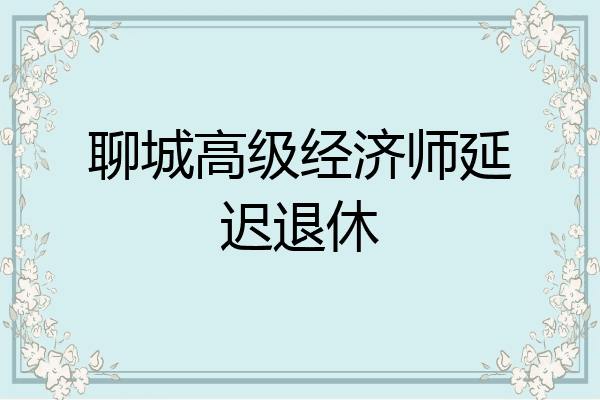 聊城高级经济师延迟退休