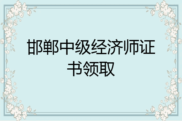 邯郸中级经济师证书领取