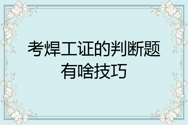 考焊工证的判断题有啥技巧