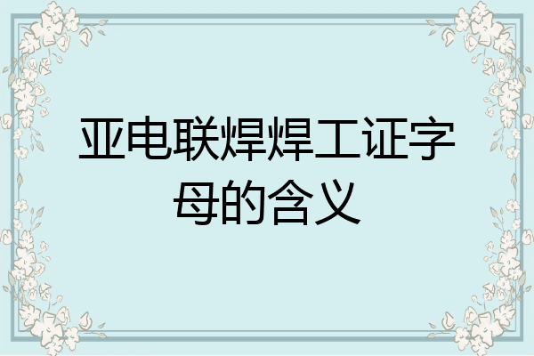亚电联焊焊工证字母的含义