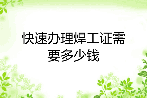 快速办理焊工证需要多少钱