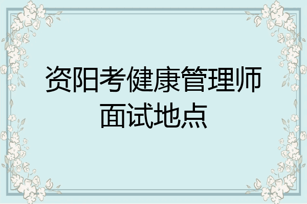 资阳考健康管理师面试地点