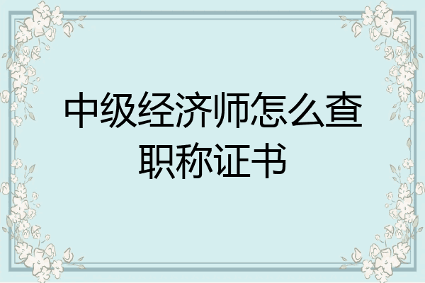中级经济师怎么查职称证书