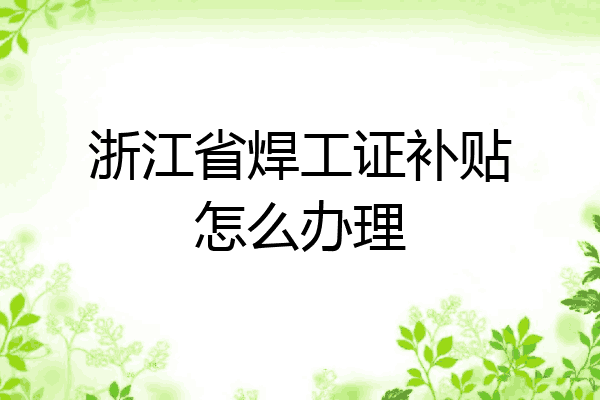 浙江省焊工证补贴怎么办理
