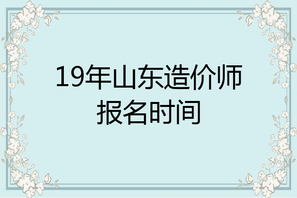 19年山东造价师报名时间