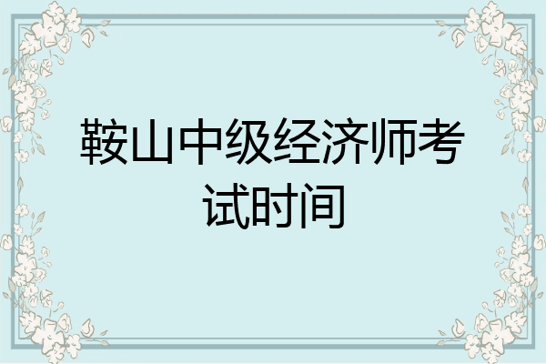 鞍山中级经济师考试时间