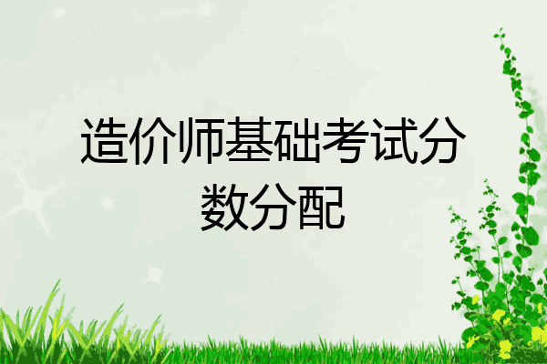 造价师基础考试分数分配