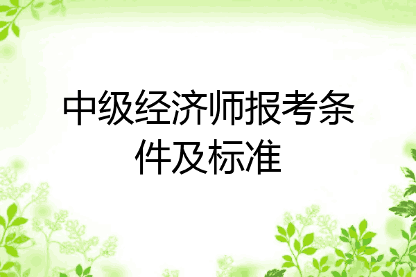 中级经济师报考条件及标准