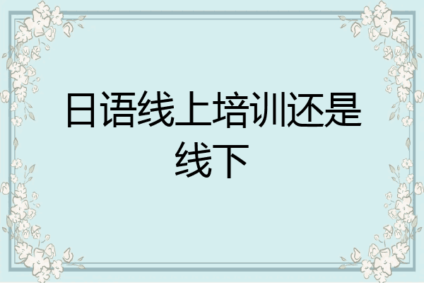 日语线上培训还是线下