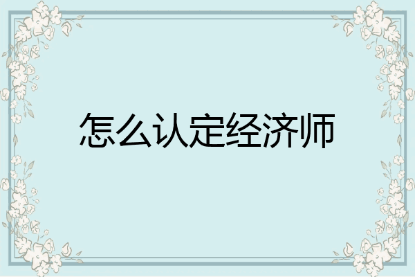 怎么认定经济师