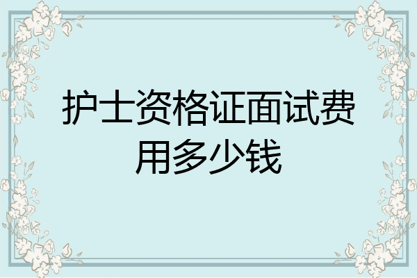 护士资格证面试费用多少钱