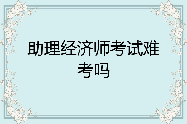 助理经济师考试难考吗