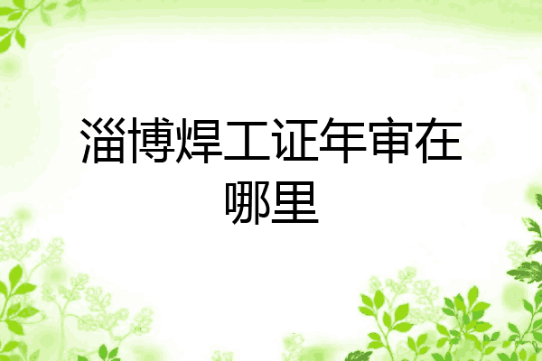 淄博焊工证年审在哪里
