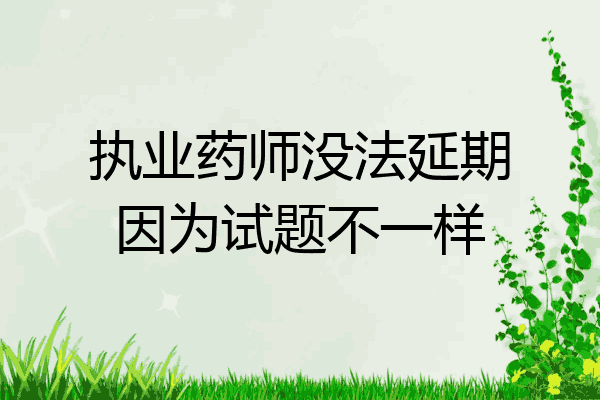执业药师没法延期因为试题不一样