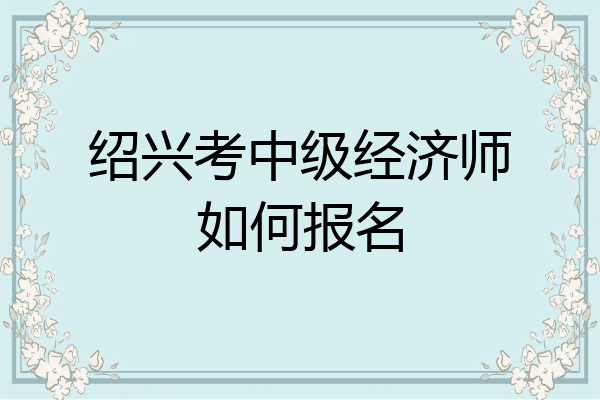 绍兴考中级经济师如何报名