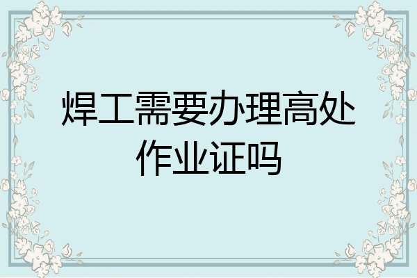 焊工需要办理高处作业证吗