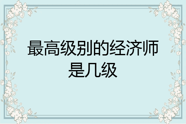 最高级别的经济师是几级