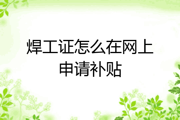 焊工证怎么在网上申请补贴