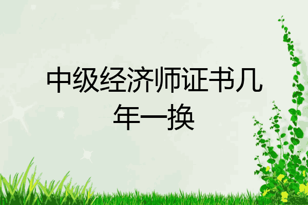 中级经济师证书几年一换