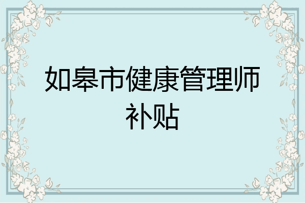 如皋市健康管理师补贴