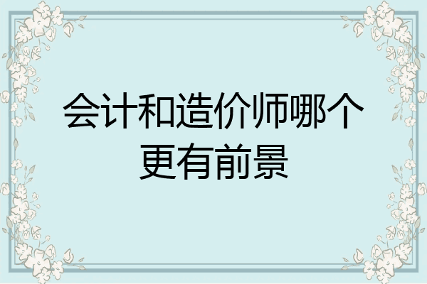 会计和造价师哪个更有前景