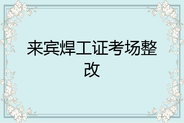 来宾焊工证考场整改