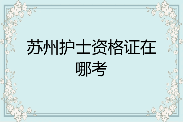 苏州护士资格证在哪考
