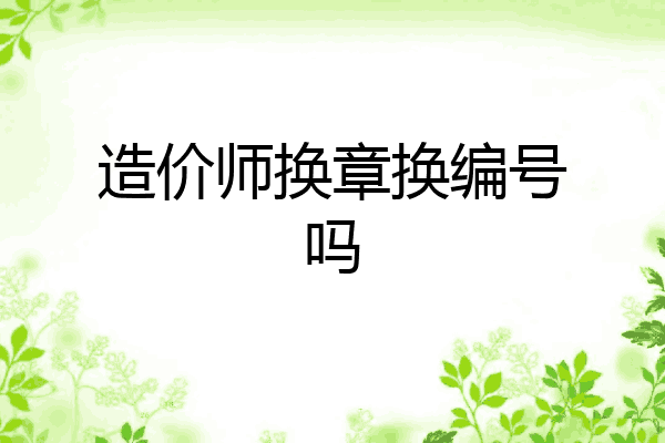 造价师换章换编号吗