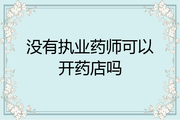 没有执业药师可以开药店吗