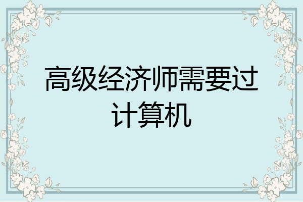 高级经济师需要过计算机