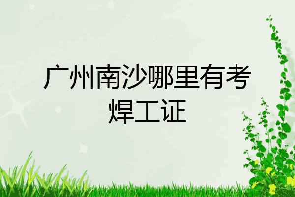 广州南沙哪里有考焊工证