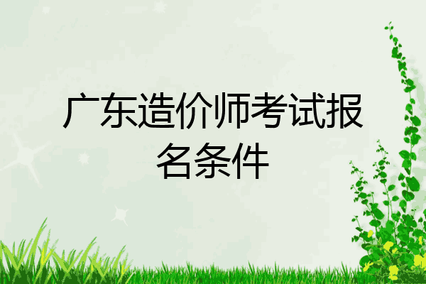 广东造价师考试报名条件