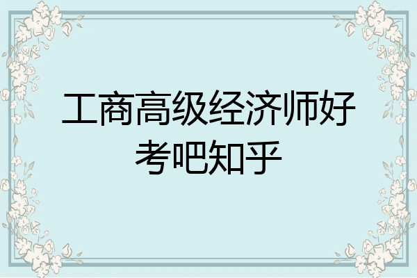 工商高级经济师好考吧知乎