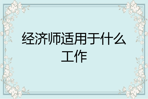 经济师适用于什么工作