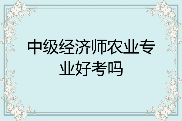 中级经济师农业专业好考吗