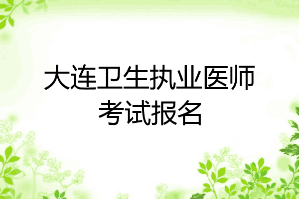 大连卫生执业医师考试报名
