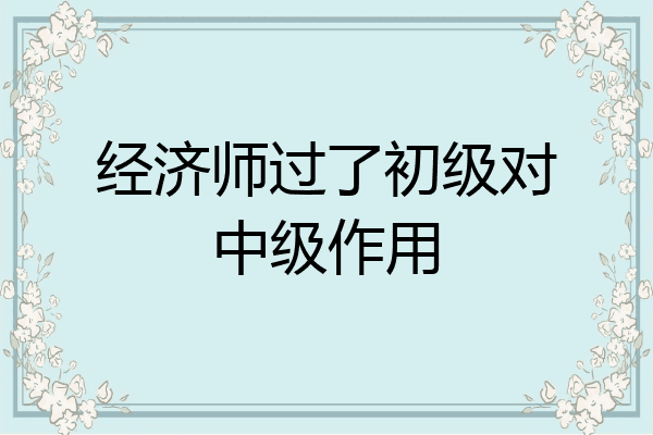 经济师过了初级对中级作用
