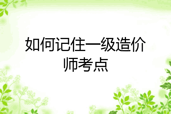 如何记住一级造价师考点