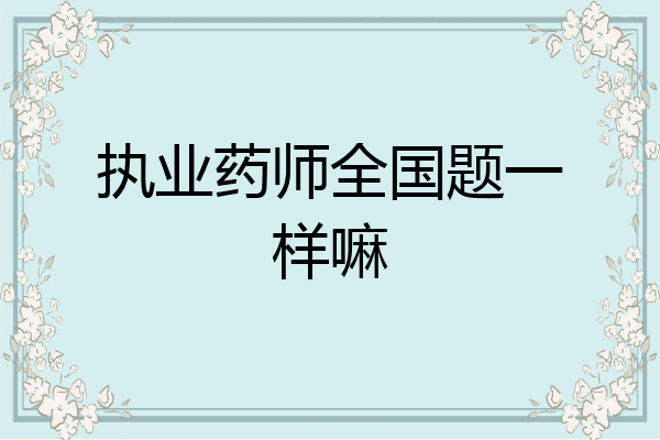 执业药师全国题一样嘛