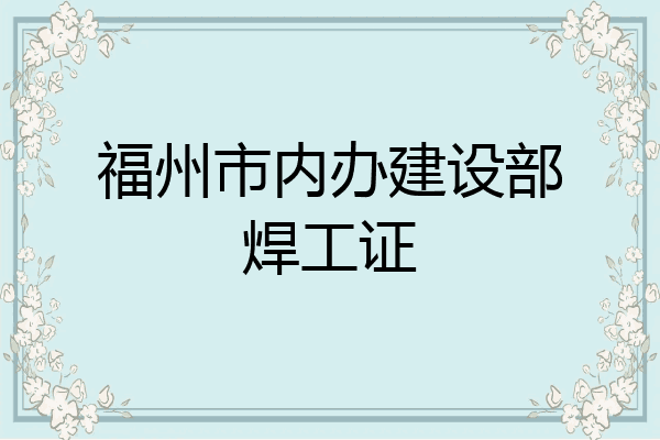 福州市内办建设部焊工证